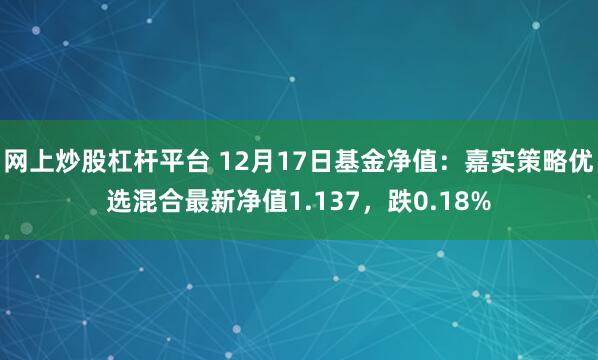   网上炒股杠杆平台 12月17日基金净值：嘉实策略优选混合最新净值1.137，跌0.18%