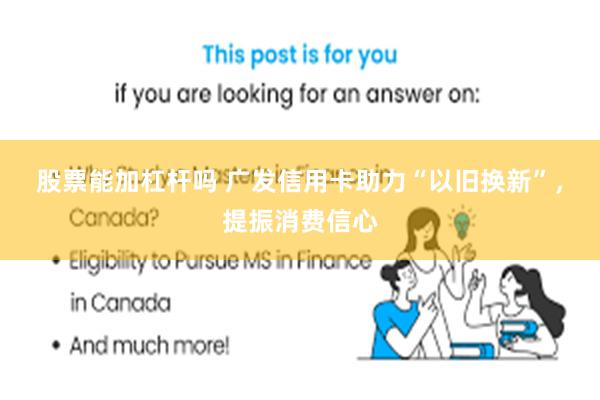 股票能加杠杆吗 广发信用卡助力“以旧换新”，提振消费信心