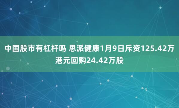 中国股市有杠杆吗 思派健康1月9日斥资125.42万港元回购24.42万股