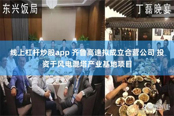 线上杠杆炒股app 齐鲁高速拟成立合营公司 投资于风电混塔产业基地项目