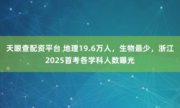 天眼查配资平台 地理19.6万人，生物最少，浙江2025首考各学科人数曝光