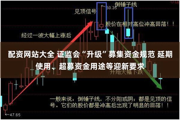 配资网站大全 证监会“升级”募集资金规范 延期使用、超募资金用途等迎新要求