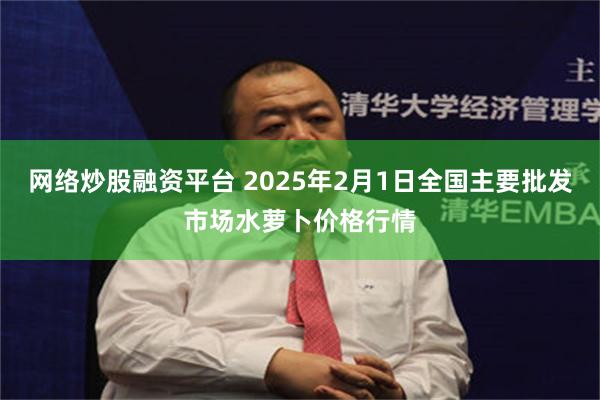 网络炒股融资平台 2025年2月1日全国主要批发市场水萝卜价格行情