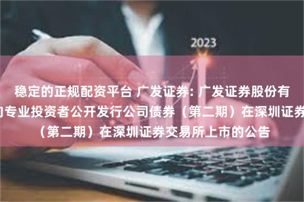 稳定的正规配资平台 广发证券: 广发证券股份有限公司2025年面向专业投资者公开发行公司债券（第二期）在深圳证券交易所上市的公告