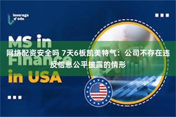   网络配资安全吗 7天6板凯美特气：公司不存在违反信息公平披露的情形