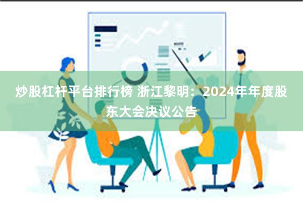   炒股杠杆平台排行榜 浙江黎明：2024年年度股东大会决议公告