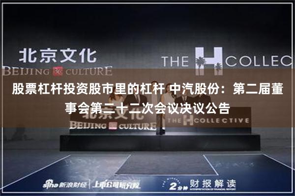   股票杠杆投资股市里的杠杆 中汽股份：第二届董事会第二十二次会议决议公告